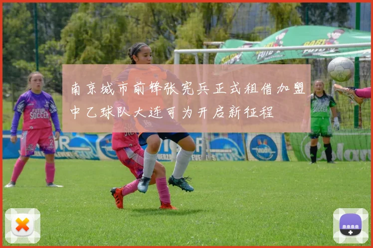 南京城市前锋张宪兵正式租借加盟中乙球队大连可为开启新征程