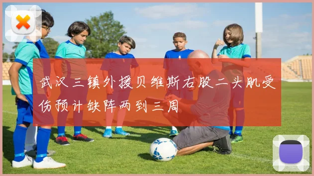 武汉三镇外援贝维斯右股二头肌受伤预计缺阵两到三周