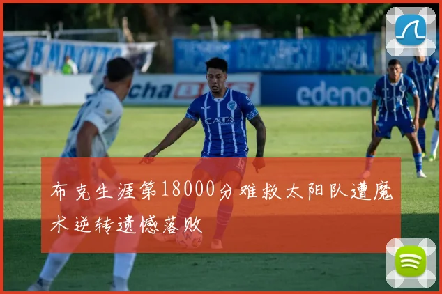 布克生涯第18000分难救太阳队遭魔术逆转遗憾落败