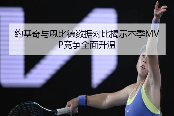 约基奇与恩比德数据对比揭示本季MVP竞争全面升温